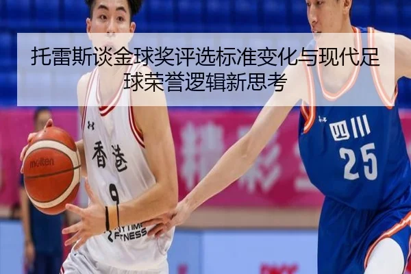 托雷斯谈金球奖评选标准变化与现代足球荣誉逻辑新思考