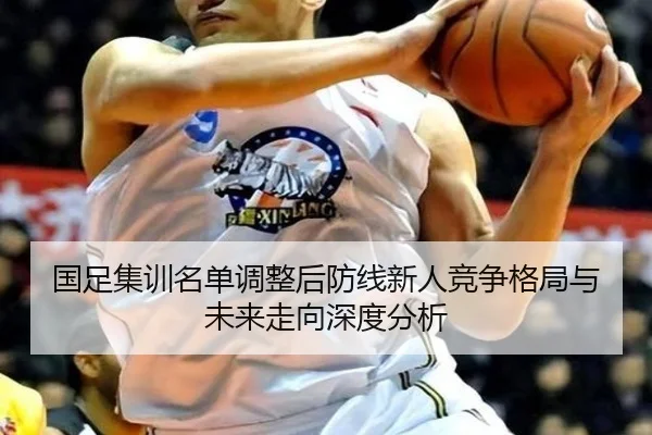 国足集训名单调整后防线新人竞争格局与未来走向深度分析